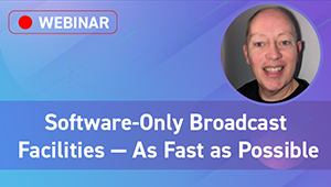 Headshot of presenter and title of webinar: Software-Only Broadcast Facilities—As Fast as Possible